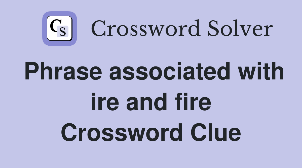 Phrase associated with ire and fire Crossword Clue Answers